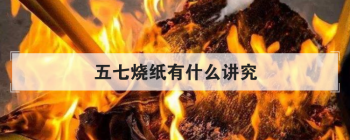 五七燒紙有什么講究，燒五七有什么人不能去