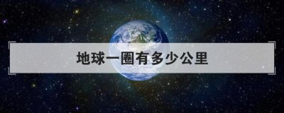 地球一圈有多少公里，開車繞地球一圈要多少公里
