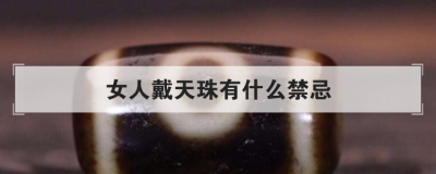 女人戴天珠有什么禁忌，辨別天珠的真假土辦法