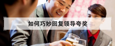 如何巧妙回復領導夸獎，領導微信表揚如何回復
