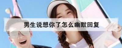 男生說想你了怎么幽默回復，對方說想你了怎么撩回去